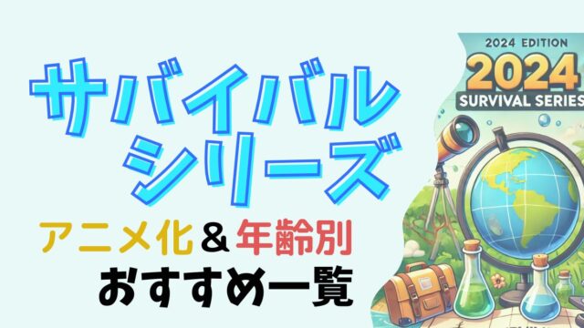 サバイバルシリーズアニメ化＆年齢別おすすめ